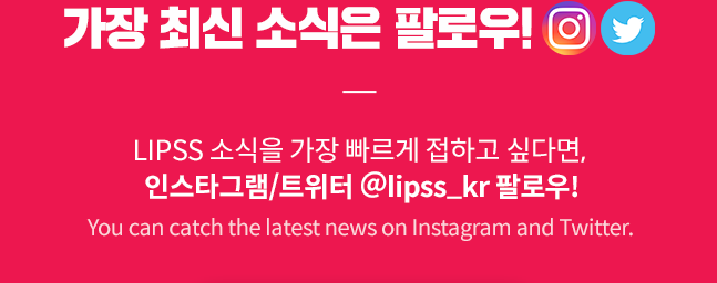 LIPSS 소식을 가장 빠르게 접하고 싶다면,인스타그램/트위터 @lipss_kr 팔로우!